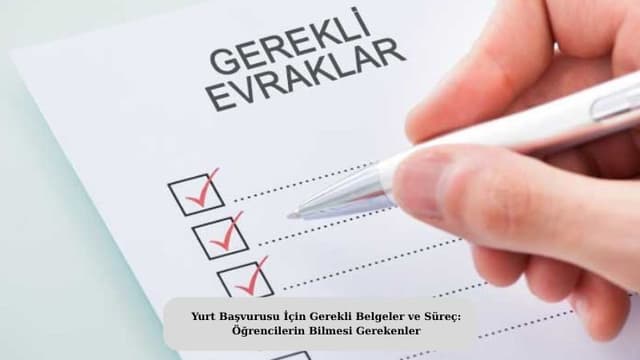 Yurt Başvurusu İçin Gerekli Belgeler ve Süreç: Öğrencilerin Bilmesi Gerekenler